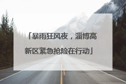 暴雨狂风夜，淄博高新区紧急抢险在行动
